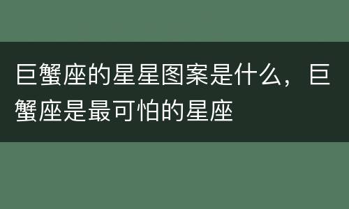 巨蟹座的星星图案是什么，巨蟹座是最可怕的星座