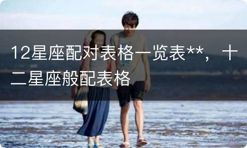 12星座配对表格一览表**，十二星座般配表格