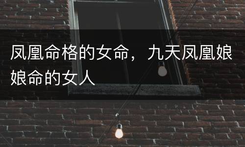 凤凰命格的女命，九天凤凰娘娘命的女人