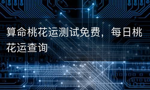 算命桃花运测试免费，每日桃花运查询