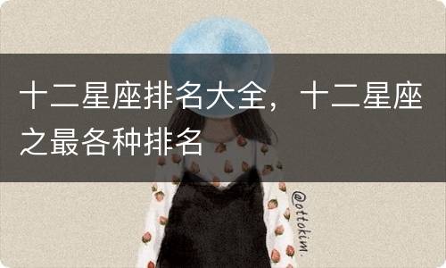十二星座排名大全，十二星座之最各种排名