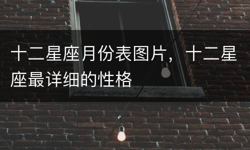 十二星座月份表图片，十二星座最详细的性格