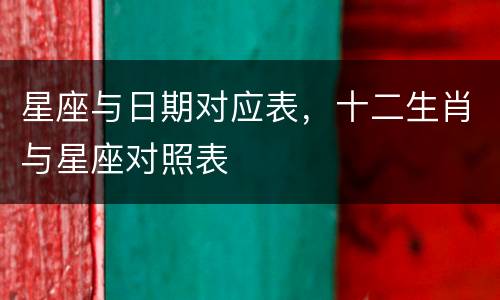 星座与日期对应表，十二生肖与星座对照表