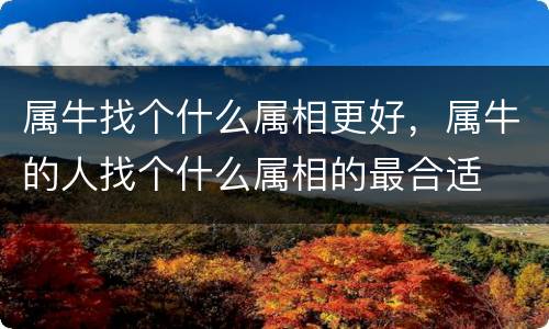 属牛找个什么属相更好，属牛的人找个什么属相的最合适