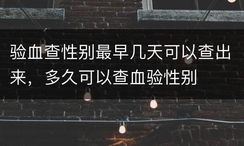 验血查性别最早几天可以查出来，多久可以查血验性别