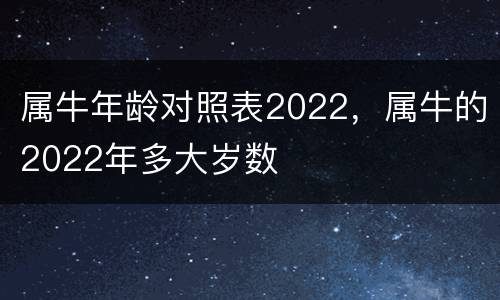 属牛年龄对照表2022，属牛的2022年多大岁数