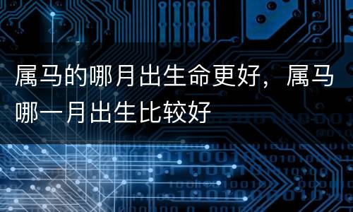 属马的哪月出生命更好，属马哪一月出生比较好