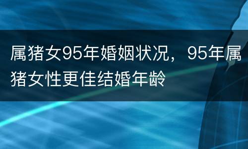 属猪女95年婚姻状况，95年属猪女性更佳结婚年龄