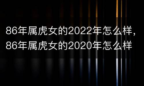 86年属虎女的2022年怎么样，86年属虎女的2020年怎么样