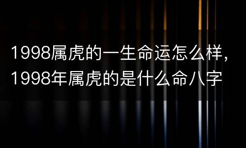 1998属虎的一生命运怎么样，1998年属虎的是什么命八字