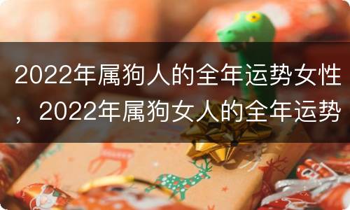 2022年属狗人的全年运势女性，2022年属狗女人的全年运势详解