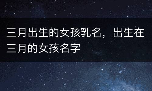 三月出生的女孩乳名，出生在三月的女孩名字