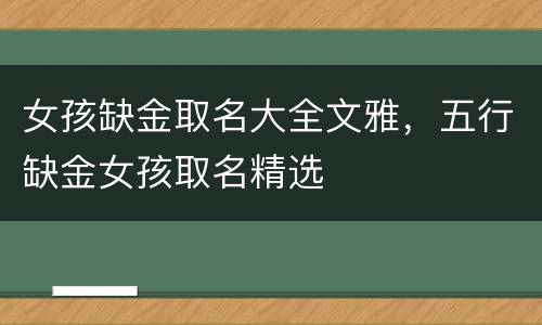 女孩缺金取名大全文雅，五行缺金女孩取名精选