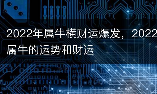 2022年属牛横财运爆发，2022属牛的运势和财运