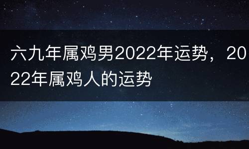 六九年属鸡男2022年运势，2022年属鸡人的运势