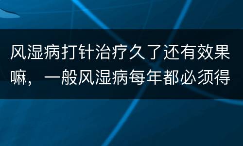 风湿病打针治疗久了还有效果嘛，一般风湿病每年都必须得注射青霉素吗?