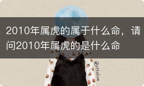 2010年属虎的属于什么命，请问2010年属虎的是什么命
