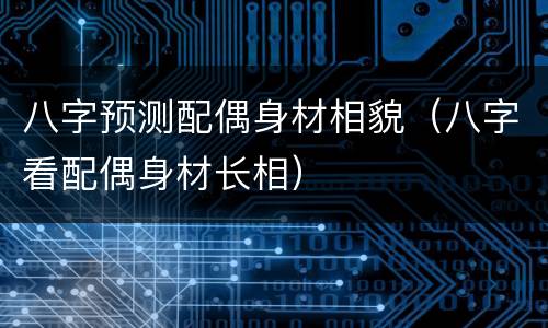 八字预测配偶身材相貌（八字看配偶身材长相）