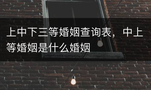 上中下三等婚姻查询表，中上等婚姻是什么婚姻