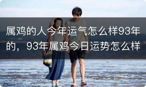属鸡的人今年运气怎么样93年的，93年属鸡今日运势怎么样