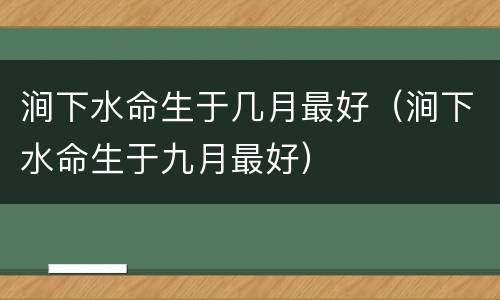 涧下水命生于几月最好（涧下水命生于九月最好）