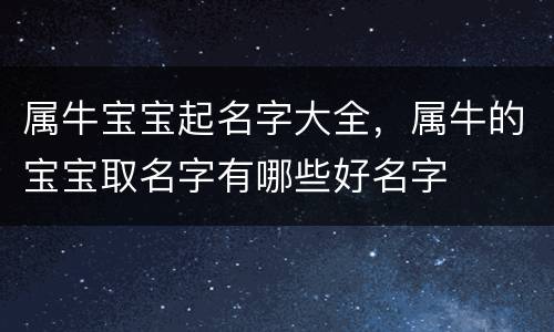 属牛宝宝起名字大全，属牛的宝宝取名字有哪些好名字