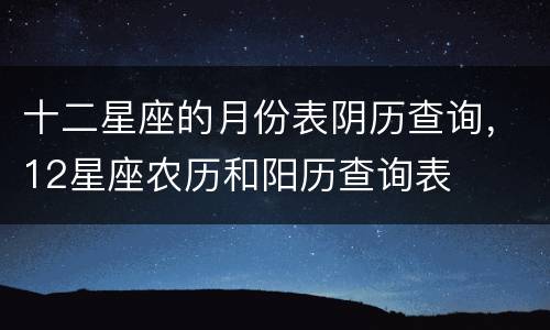 十二星座的月份表阴历查询，12星座农历和阳历查询表