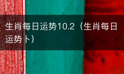 生肖每日运势10.2（生肖每日运势卜）