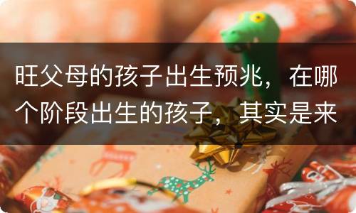 旺父母的孩子出生预兆，在哪个阶段出生的孩子，其实是来报恩父母的？