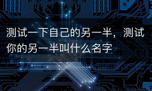 测试一下自己的另一半，测试你的另一半叫什么名字
