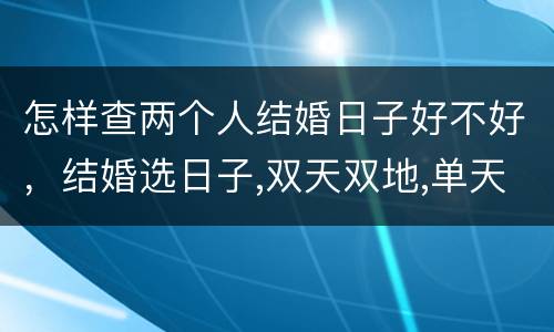 怎样查两个人结婚日子好不好，结婚选日子,双天双地,单天双地。是怎样推算