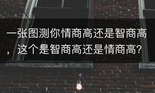 一张图测你情商高还是智商高，这个是智商高还是情商高？
