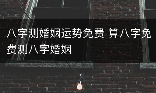 八字测婚姻运势免费 算八字免费测八字婚姻