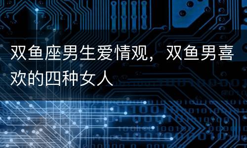 双鱼座男生爱情观，双鱼男喜欢的四种女人