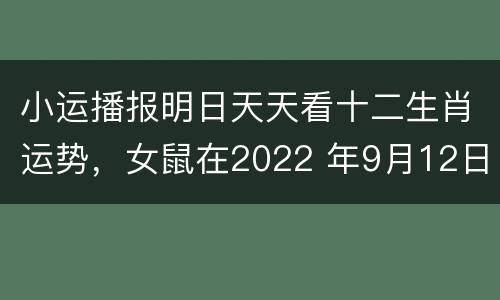 小运播报明日天天看十二生肖运势，女鼠在2022 年9月12日运势