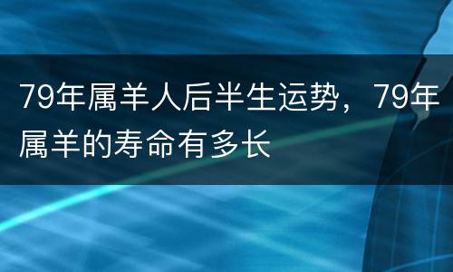 79年属羊人后半生运势，79年属羊的寿命有多长