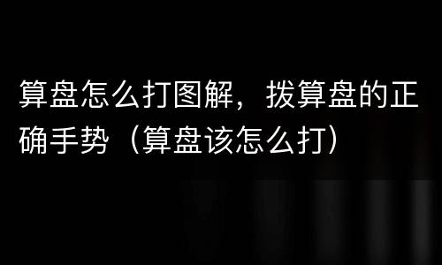 算盘怎么打图解，拨算盘的正确手势（算盘该怎么打）