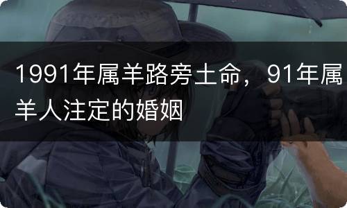 1991年属羊路旁土命，91年属羊人注定的婚姻