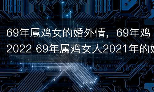 69年属鸡女的婚外情，69年鸡2022 69年属鸡女人2021年的婚姻与命运