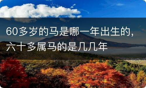 60多岁的马是哪一年出生的，六十多属马的是几几年
