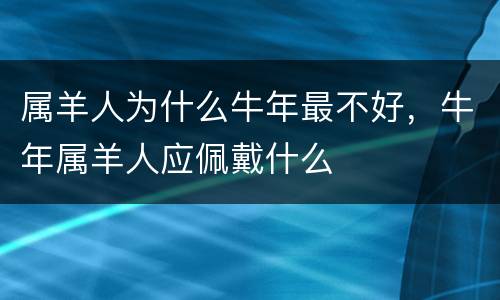 属羊人为什么牛年最不好，牛年属羊人应佩戴什么