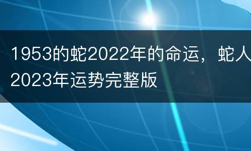 1953的蛇2022年的命运，蛇人2023年运势完整版
