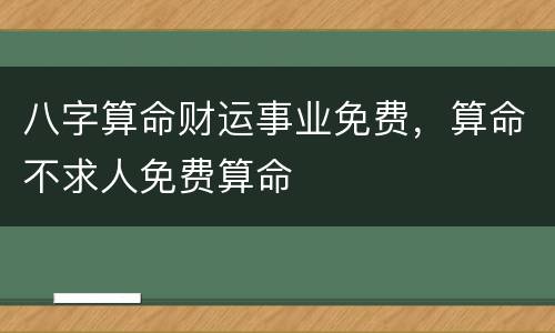 八字算命财运事业免费，算命不求人免费算命