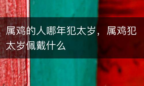 属鸡的人哪年犯太岁，属鸡犯太岁佩戴什么