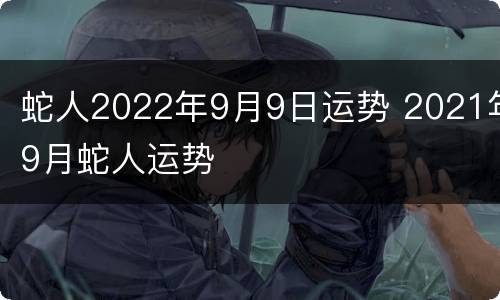 蛇人2022年9月9日运势 2021年9月蛇人运势