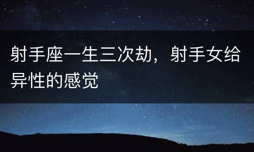 射手座一生三次劫，射手女给异性的感觉