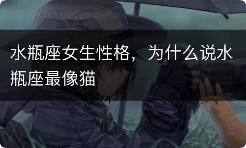 水瓶座女生性格，为什么说水瓶座最像猫