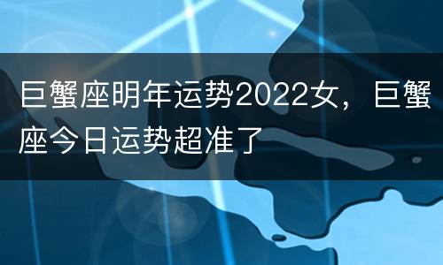 巨蟹座明年运势2022女，巨蟹座今日运势超准了