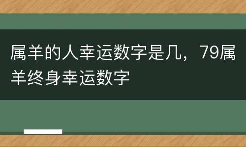 属羊的人幸运数字是几，79属羊终身幸运数字