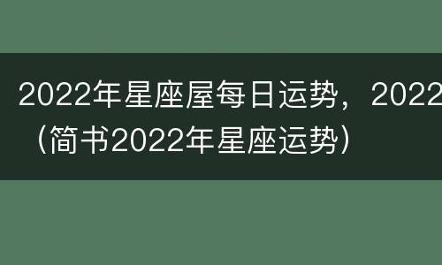2022年星座屋每日运势，2022（简书2022年星座运势）